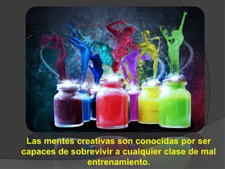 Las mentes creativas son conocidas por ser
capaces de sobrevivir a cualquier clase de mal
              entrenamiento.
 
