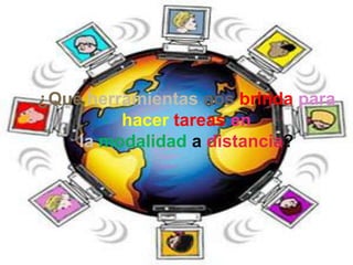 ¿Qué herramientas nos brinda para
         hacer tareas en
    la modalidad a distancia?
 