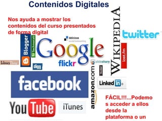 Contenidos Digitales
Nos ayuda a mostrar los
contenidos del curso presentados
de forma digital




                                   FÁCIL!!!...Podemo
                                   s acceder a ellos
                                   desde la
                                   plataforma o un
 