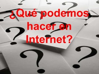 ¿Qué podemos
  hacer en
  Internet?
 