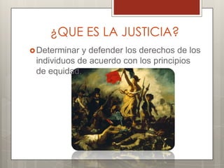 ¿QUE ES LA JUSTICIA?
 Determinar y defender los derechos de los
 individuos de acuerdo con los principios
 de equidad.
 