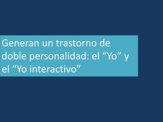 Generan un trastorno de
doble personalidad: el “Yo” y
el “Yo interactivo”
 