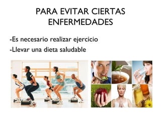 PARA EVITAR CIERTAS
ENFERMEDADES
-Es necesario realizar ejercicio
-Llevar una dieta saludable