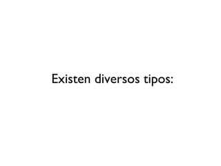 Existen diversos tipos: