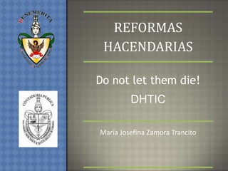 REFORMAS
HACENDARIAS
Do not let them die!

DHTIC
María Josefina Zamora Trancito

 