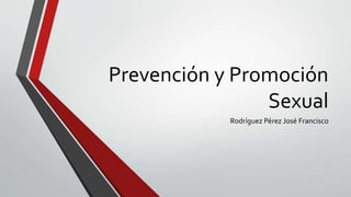 Prevención y Promoción
Sexual
Rodríguez Pérez José Francisco
 