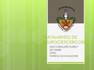TRATAMIENTO DE
NEUROCISTICERCOSIS
DIAZ CABALLERO KARELY
201103682
DHTIC
PATRICIA SILVA SANCHEZ
 