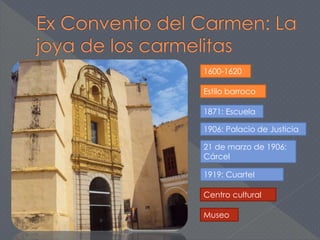 1600-1620 
Estilo barroco 
1871: Escuela 
1906: Palacio de Justicia 
21 de marzo de 1906: 
Cárcel 
1919: Cuartel 
Centro cultural 
Museo 
 