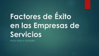 Factores de Éxito
en las Empresas de
Servicios
HUGO SEVILLA AGUILERA
 