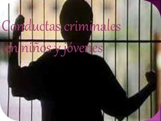 Conductas criminales
en niños y jóvenes
 