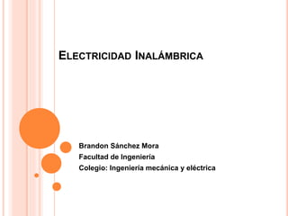ELECTRICIDAD INALÁMBRICA
Brandon Sánchez Mora
Facultad de Ingeniería
Colegio: Ingeniería mecánica y eléctrica
 