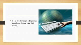 • 1.- El producto: en este caso es
abundante, barato y de fácil
acceso.
 
