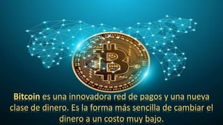 Bitcoin es una innovadora red de pagos y una nueva
clase de dinero. Es la forma más sencilla de cambiar el
dinero a un costo muy bajo.
 