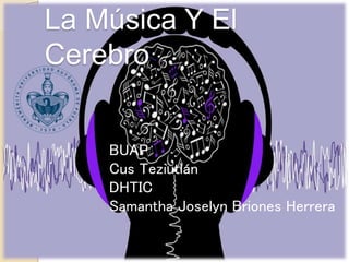 BUAP
Cus Teziutlán
DHTIC
Samantha Joselyn Briones Herrera
La Música Y El
Cerebro
 