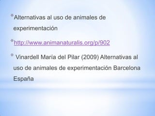 *Alternativas al uso de animales de
 experimentación

*http://www.animanaturalis.org/p/902
* Vinardell María del Pilar (2009) Alternativas al
 uso de animales de experimentación Barcelona
 España
 