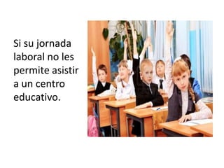 Si su jornada
laboral no les
permite asistir
a un centro
educativo.
 