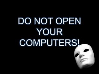 DO NOT OPEN
YOUR
COMPUTERS!
 