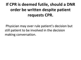 If CPR is deemed futile, should a DNR
order be written despite patient
requests CPR.
Physician may over rule patient’s decision but
still patient to be involved in the decision
making conversation.
 