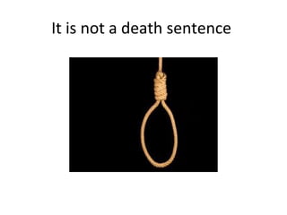 It is not a death sentence
 