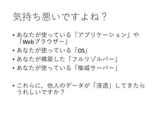 気持ち悪いですよね？
• あなたが使っている「アプリケーション」や
「Webブラウザー」
• あなたが使っている「OS」
• あなたが構築した「フルリゾルバー」
• あなたが使っている「権威サーバー」
• これらに、他人のデータが「浸透」してきたら
うれしいですか？
 