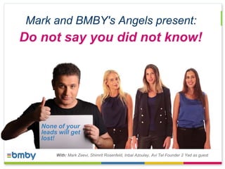 Mark and BMBY's Angels present: 
Do not say you did not know! 
With: Mark Zeevi, Shimrit Rosenfeld, Inbal Azoulay, Avi Tel Founder 2 Yad as guest 
 