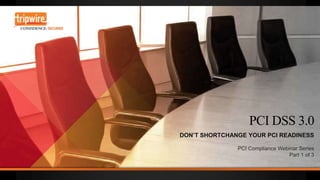 PCI DSS 3.0:
Don’t shortchange your PCI
readiness
PCI COMPLIANCE WEBINAR SERIES
PART 1 OF 3

 