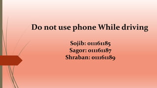 Do not use phone While driving
Sojib: 011161185
Sagor: 011161187
Shraban: 011161189
 
