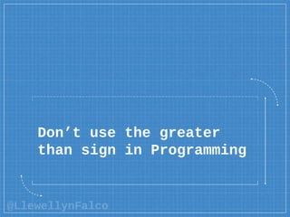 @LlewellynFalco
Don’t use the greater
than sign in Programming
 