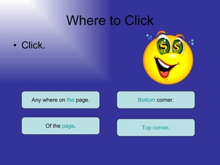 Where to Click Click. Any where on  the  page. Of the  page . Top   corner . Bottom  corner. 