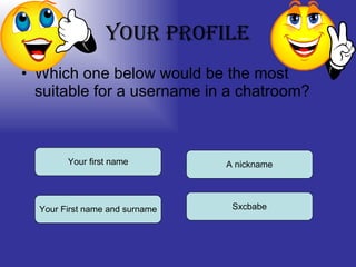 Your Profile Which one below would be the most suitable for a username in a chatroom? Your first name Your First name and surname A nickname Sxcbabe 