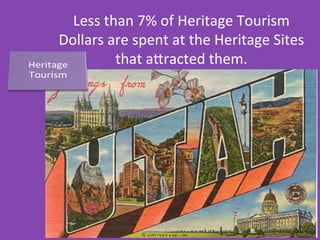 Less	
  than	
  7%	
  of	
  Heritage	
  Tourism	
  
Dollars	
  are	
  spent	
  at	
  the	
  Heritage	
  Sites	
  
that	
  aPracted	
  them.	
  
 