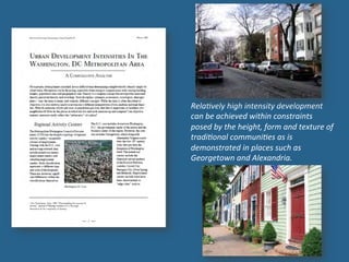 Rela0vely	
  high	
  intensity	
  development	
  
can	
  be	
  achieved	
  within	
  constraints	
  
posed	
  by	
  the	
  height,	
  form	
  and	
  texture	
  of	
  
tradi0onal	
  communi0es	
  as	
  is	
  
demonstrated	
  in	
  places	
  such	
  as	
  
Georgetown	
  and	
  Alexandria.	
  
 