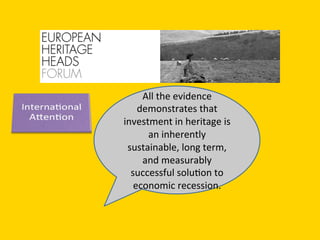 All	
  the	
  evidence	
  
demonstrates	
  that	
  
investment	
  in	
  heritage	
  is	
  
an	
  inherently	
  
sustainable,	
  long	
  term,	
  
and	
  measurably	
  
successful	
  soluDon	
  to	
  
economic	
  recession.	
  
 