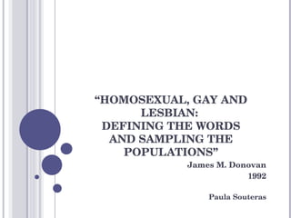 “ HOMOSEXUAL, GAY AND LESBIAN:  DEFINING THE WORDS AND SAMPLING THE POPULATIONS” James M. Donovan 1992 Paula Souteras 