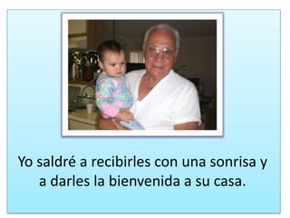 Yosaldré a recibirles con unasonrisa y a darles la bienvenida a su casa.
