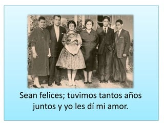 Sean felices; tuvimostantosañosjuntos y yo les dí mi amor.