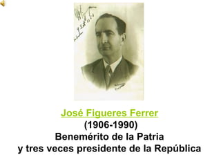 José Figueres Ferrer
 (1906-1990)
Benemérito de la Patria
y tres veces presidente de la República
 
