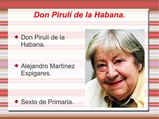 Don Pirulí de la Habana.
 Don Pirulí de la
Habana.
 Alejandro Martínez
Espigares.
 Sexto de Primaria.
 