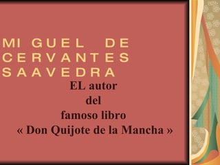 MIGUEL DE CERVANTES SAAVEDRA EL autor  del  famoso libro  « Don Quijote de la Mancha » 