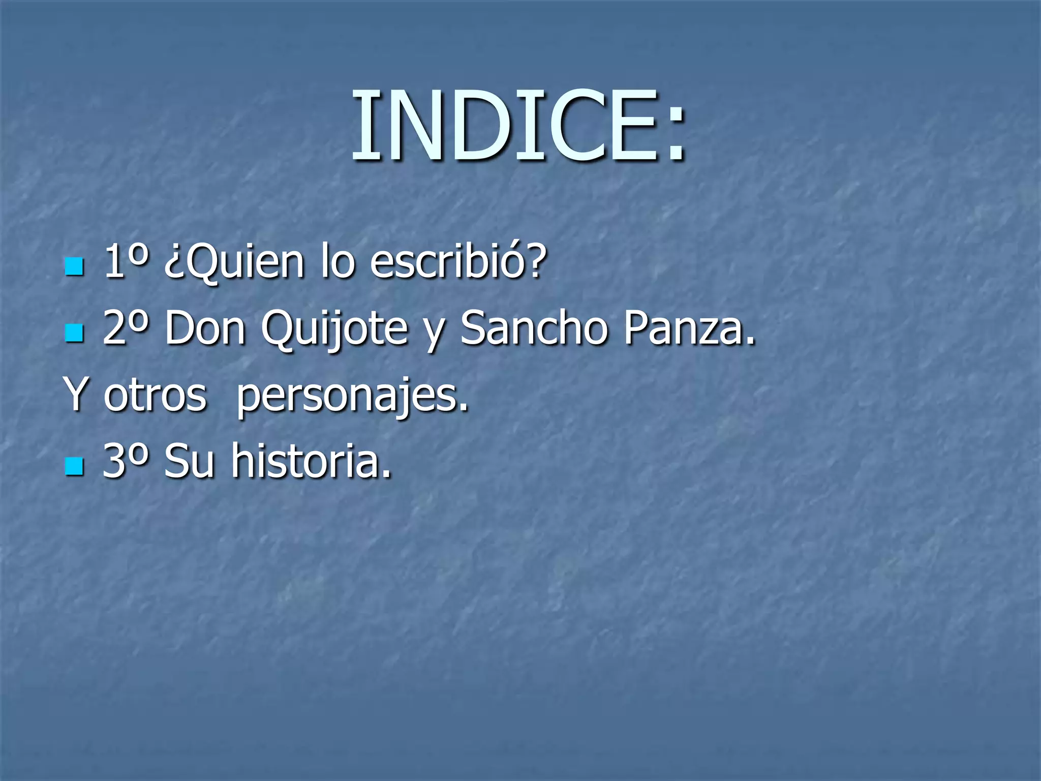 INDICE:
1º ¿Quien lo escribió?
2º Don Quijote y Sancho Panza.
Y otros personajes.
3º Su historia.