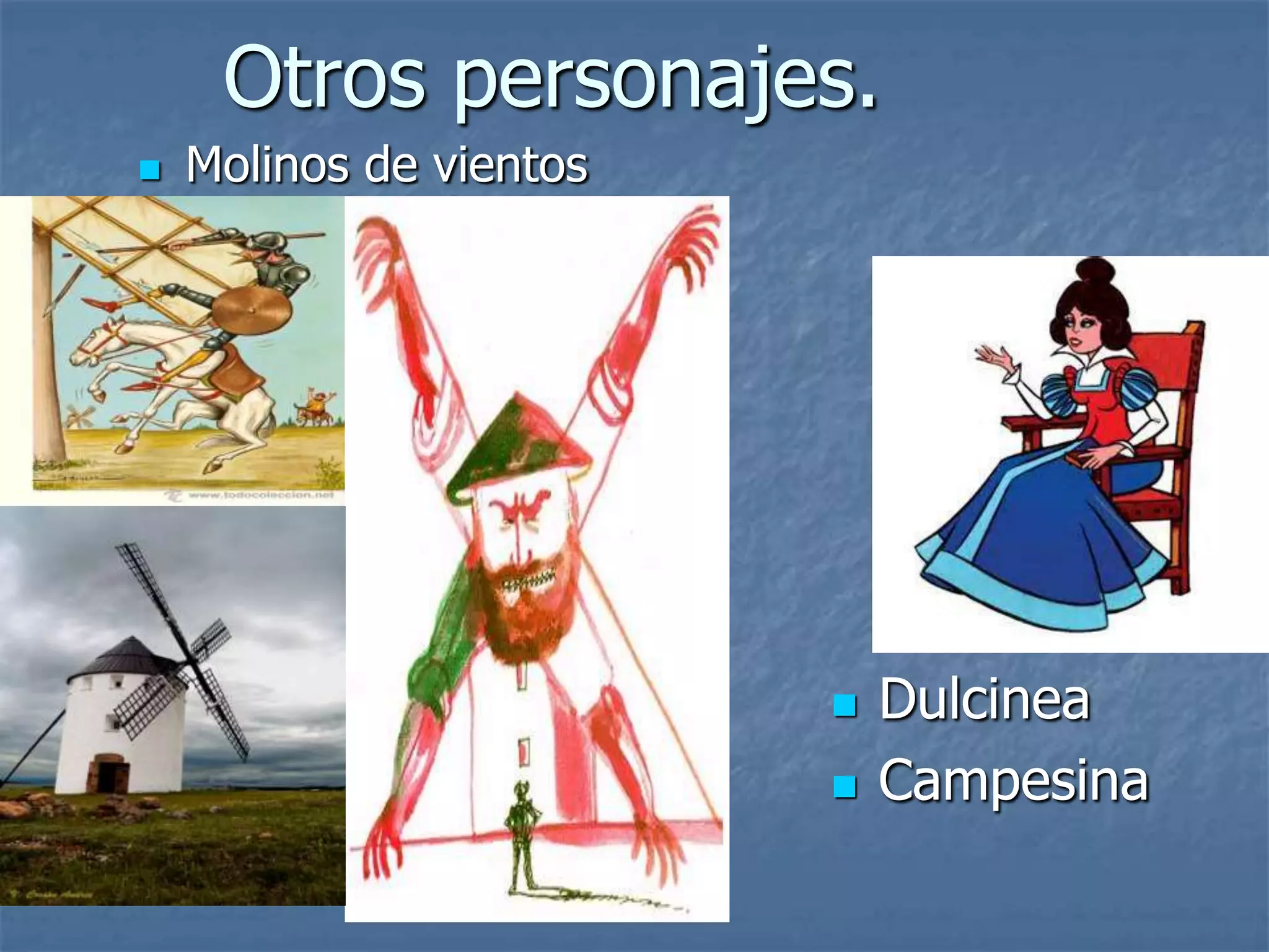 Otros personajes.
Molinos de vientos
Dulcinea
Campesina