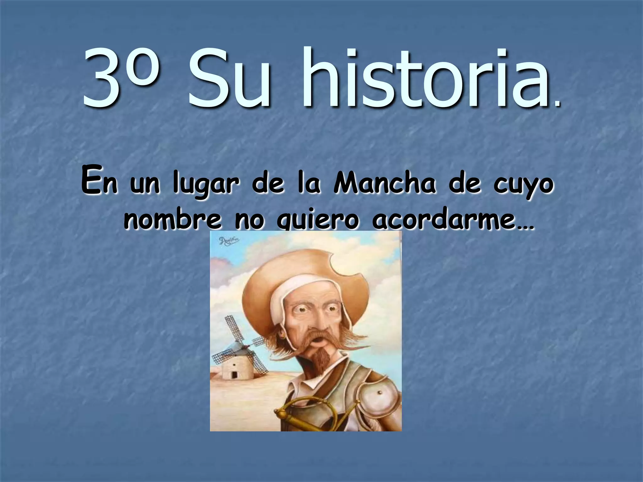 3º Su historia.
En un lugar de la Mancha de cuyo
nombre no quiero acordarme…