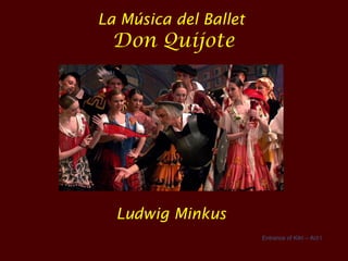 La Música del Ballet
  Don Quijote




  Ludwig Minkus
                       Entrance of Kitri – Act I
 