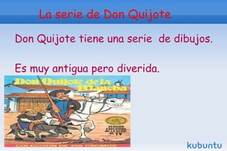 La serie de Don Quijote

Don Quijote tiene una serie de dibujos.

Es muy antigua pero diverida.
 