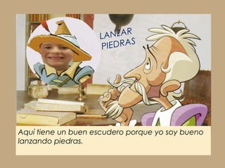 Aquí tiene un buen escudero porque yo soy bueno
lanzando piedras.
LANZAR
PIEDRAS
 