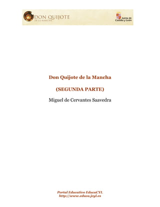 Don Quijote de la Mancha

   (SEGUNDA PARTE)

Miguel de Cervantes Saavedra




   Portal Educativo EducaCYL
    http://www.educa.jcyl.es
 