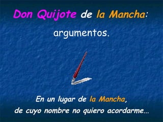 Don Quijote de la Mancha:
          argumentos.




     En un lugar de la Mancha,
de cuyo nombre no quiero acordarme...
 