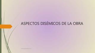 ASPECTOS DISÉMICOS DE LA OBRA
profelengua812@yahoo.es
 