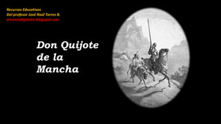 Recursos Educativos
Del profesor José Raúl Torres B.
arcanosdigitales.blogspot.com
Don Quijote
de la
Mancha
 