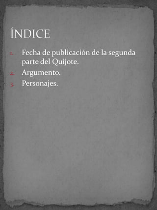 1. Fecha de publicación de la segunda
parte del Quijote.
2. Argumento.
3. Personajes.
 